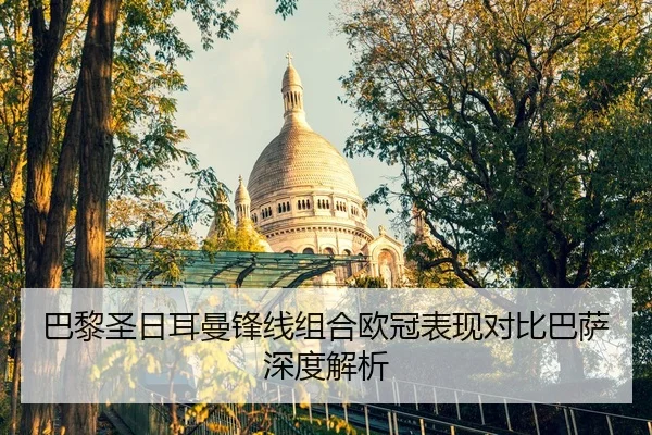 巴黎圣日耳曼锋线组合欧冠表现对比巴萨深度解析 | William